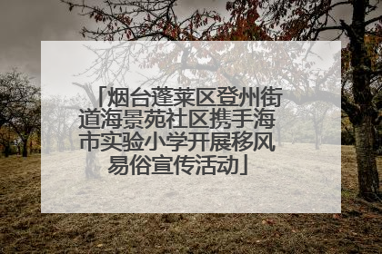 烟台蓬莱区登州街道海景苑社区携手海市实验小学开展移风易俗宣传活动