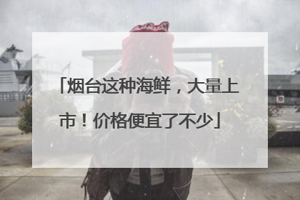 烟台这种海鲜，大量上市！价格便宜了不少