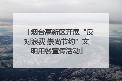 烟台高新区开展“反对浪费 崇尚节约”文明用餐宣传活动