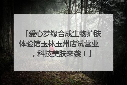 爱心梦缘合成生物护肤体验馆玉林玉州店试营业，科技美肤来袭！