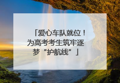 爱心车队就位！为高考考生筑牢逐梦“护航线”