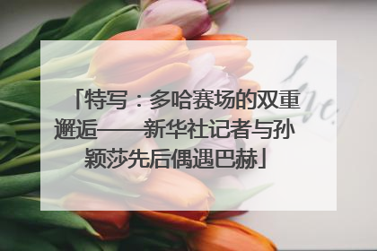 特写：多哈赛场的双重邂逅——新华社记者与孙颖莎先后偶遇巴赫
