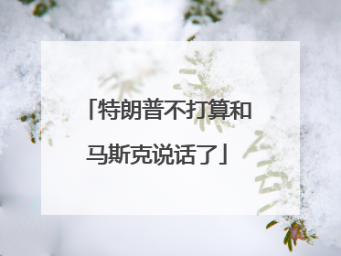 特朗普不打算和马斯克说话了