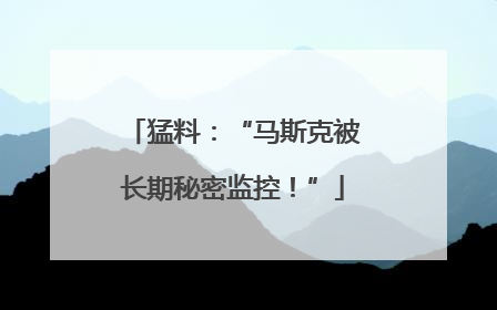 猛料：“马斯克被长期秘密监控！”