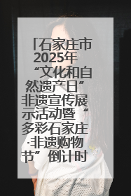 石家庄市2025年“文化和自然遗产日”非遗宣传展示活动暨“多彩石家庄·非遗购物节”倒计时1天