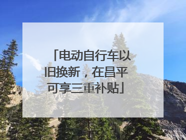 电动自行车以旧换新，在昌平可享三重补贴