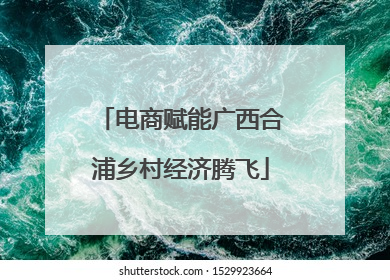 电商赋能广西合浦乡村经济腾飞