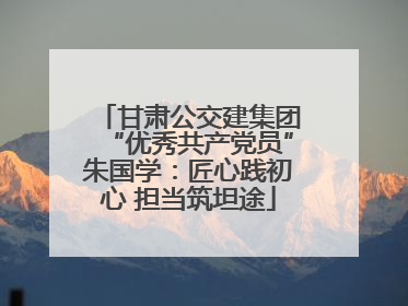 甘肃公交建集团“优秀共产党员”朱国学：匠心践初心 担当筑坦途
