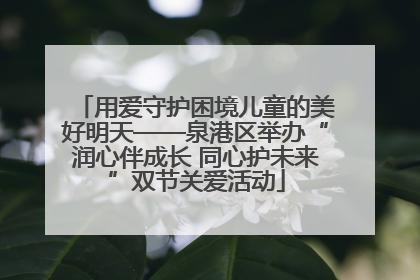 用爱守护困境儿童的美好明天——泉港区举办“润心伴成长 同心护未来”双节关爱活动