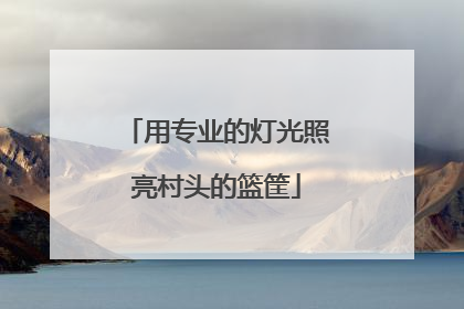 用专业的灯光照亮村头的篮筐