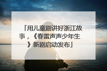 用儿童剧讲好浙江故事，《春雷声声少年生》新剧启动发布