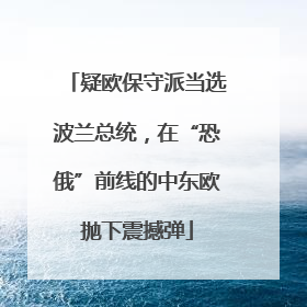 疑欧保守派当选波兰总统，在“恐俄”前线的中东欧抛下震撼弹