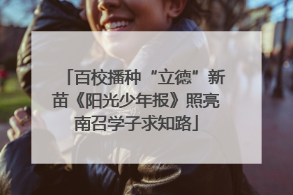 百校播种“立德”新苗《阳光少年报》照亮南召学子求知路