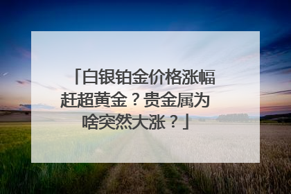 白银铂金价格涨幅赶超黄金？贵金属为啥突然大涨？