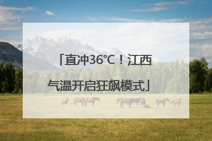 直冲36℃！江西气温开启狂飙模式