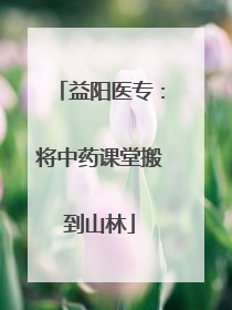 益阳医专：将中药课堂搬到山林