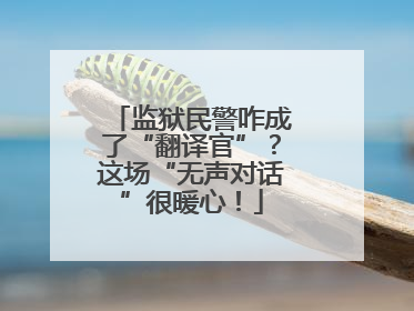 监狱民警咋成了“翻译官”？这场“无声对话”很暖心！