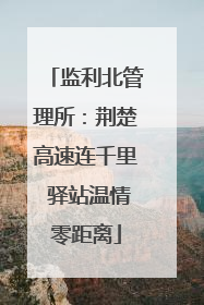 监利北管理所：荆楚高速连千里 驿站温情零距离