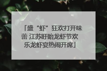 盛“虾”狂欢打开味蕾 江苏盱眙龙虾节欢乐龙虾宴热闹开席