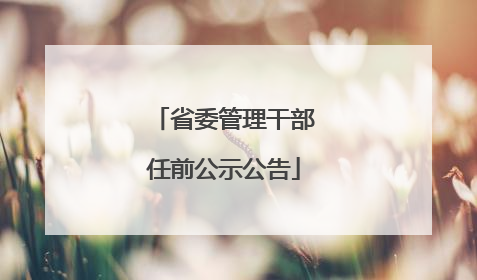 省委管理干部任前公示公告
