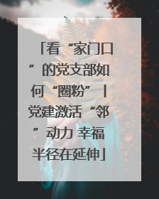 看“家门口”的党支部如何“圈粉”丨党建激活“邻”动力 幸福半径在延伸