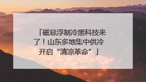 磁悬浮制冷黑科技来了！山东多地集中供冷开启“清凉革命”