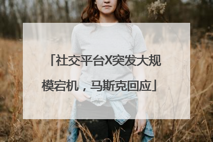 社交平台X突发大规模宕机，马斯克回应