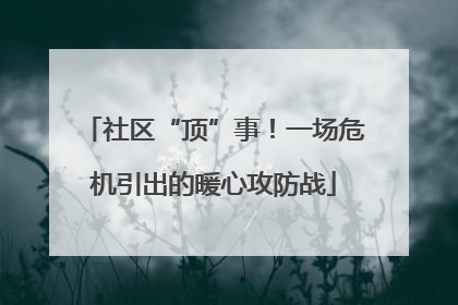 社区“顶”事！一场危机引出的暖心攻防战