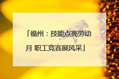 福州：技能点亮劳动月 职工竞赛展风采