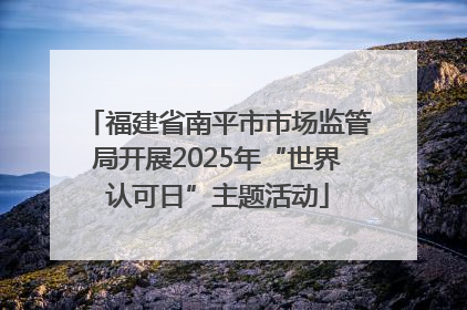 福建省南平市市场监管局开展2025年“世界认可日”主题活动