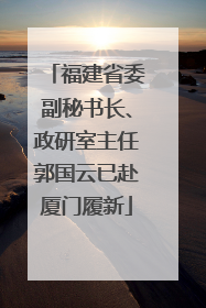 福建省委副秘书长、政研室主任郭国云已赴厦门履新