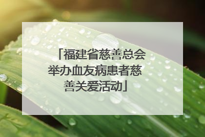 福建省慈善总会举办血友病患者慈善关爱活动