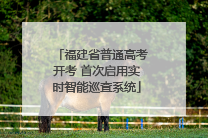福建省普通高考开考 首次启用实时智能巡查系统
