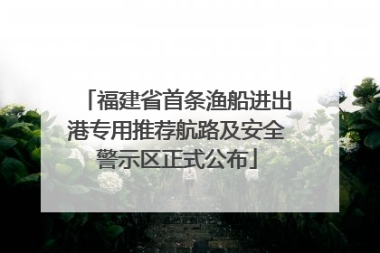 福建省首条渔船进出港专用推荐航路及安全警示区正式公布