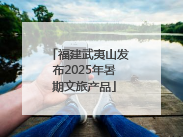 福建武夷山发布2025年暑期文旅产品