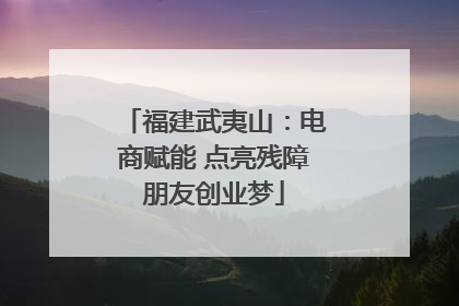 福建武夷山：电商赋能 点亮残障朋友创业梦