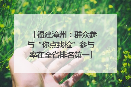 福建漳州：群众参与“你点我检”参与率在全省排名第一