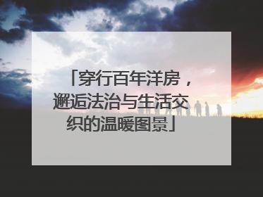 穿行百年洋房，邂逅法治与生活交织的温暖图景