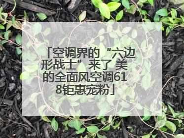 空调界的“六边形战士”来了 美的全面风空调618钜惠宠粉