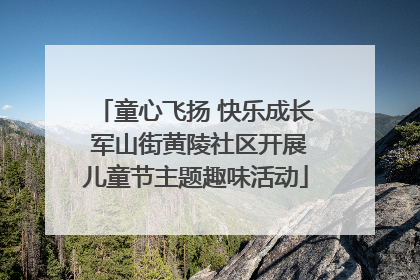 童心飞扬 快乐成长 军山街黄陵社区开展儿童节主题趣味活动