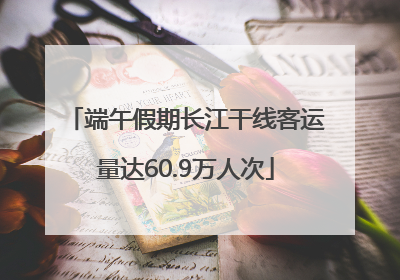 端午假期长江干线客运量达60.9万人次