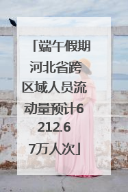 端午假期 河北省跨区域人员流动量预计6212.67万人次