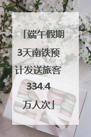 端午假期3天南铁预计发送旅客334.4万人次