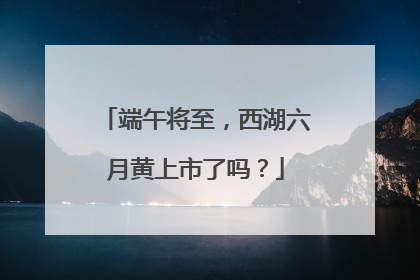 端午将至，西湖六月黄上市了吗？