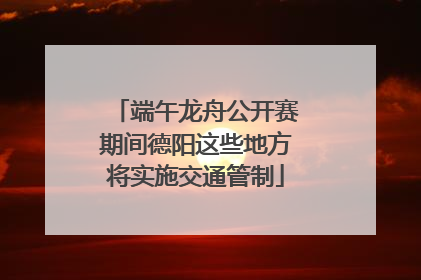 端午龙舟公开赛期间德阳这些地方将实施交通管制
