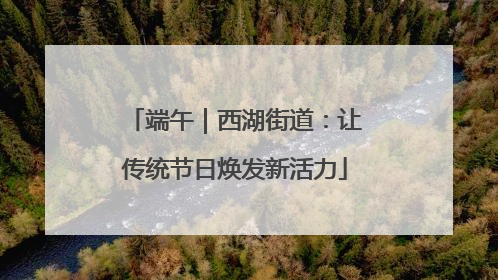 端午｜西湖街道：让传统节日焕发新活力