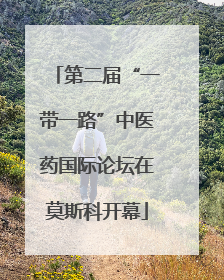 第二届“一带一路”中医药国际论坛在莫斯科开幕