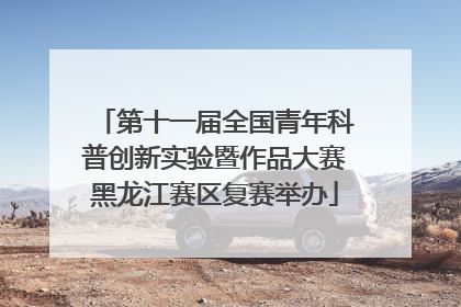 第十一届全国青年科普创新实验暨作品大赛黑龙江赛区复赛举办