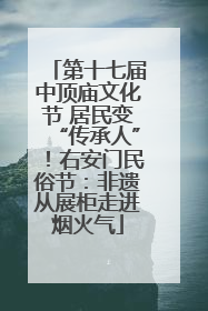 第十七届中顶庙文化节 居民变“传承人”！右安门民俗节：非遗从展柜走进烟火气