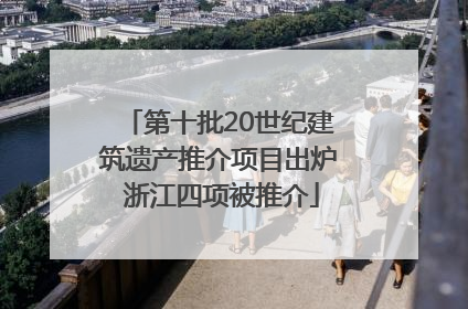 第十批20世纪建筑遗产推介项目出炉 浙江四项被推介